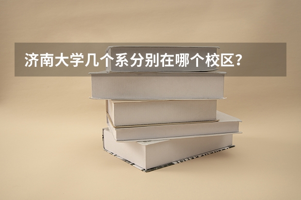 济南大学几个系分别在哪个校区？