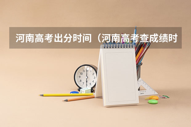 河南高考出分时间（河南高考查成绩时间）