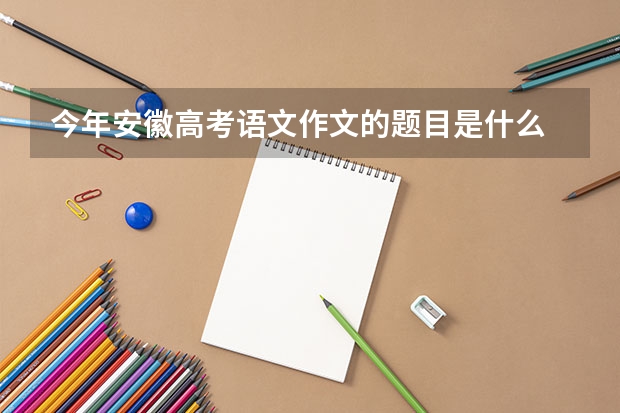 今年安徽高考语文作文的题目是什么