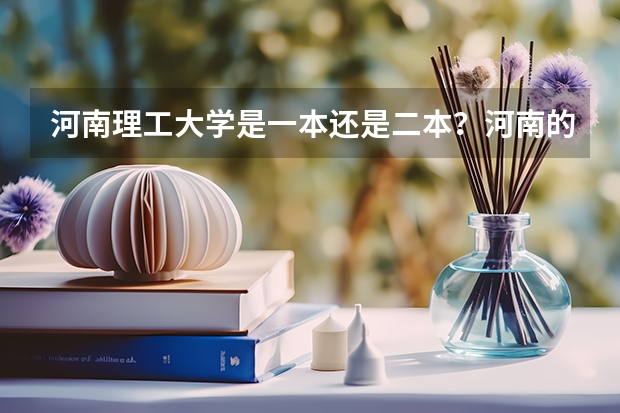 河南理工大学是一本还是二本？河南的一本高校具体有哪些