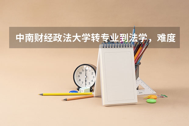 中南财经政法大学转专业到法学，难度大吗？要怎么样准备？大学语文和