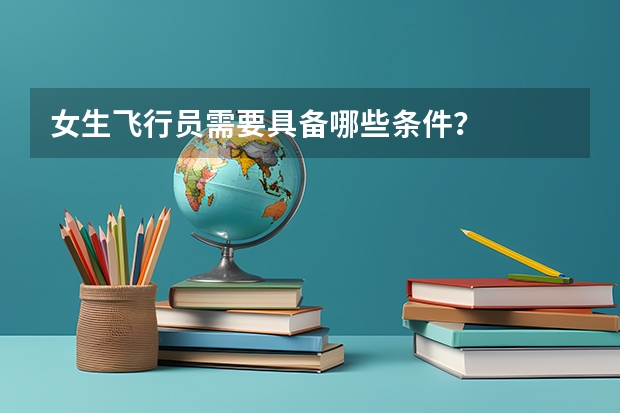 女生飞行员需要具备哪些条件？