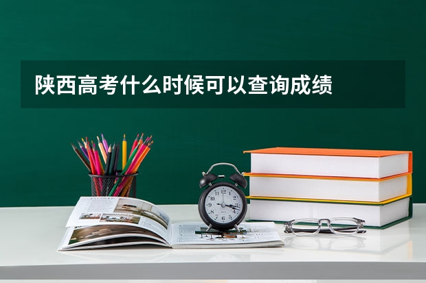 陕西高考什么时候可以查询成绩