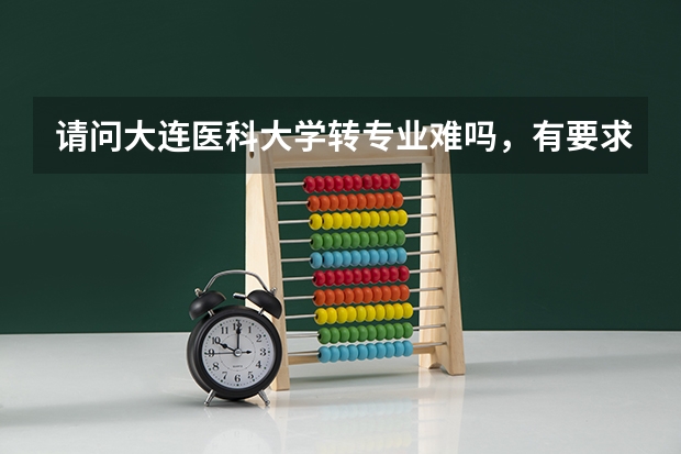 请问大连医科大学转专业难吗，有要求么？