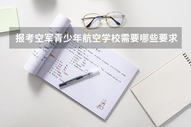 报考空军青少年航空学校需要哪些要求和条件？