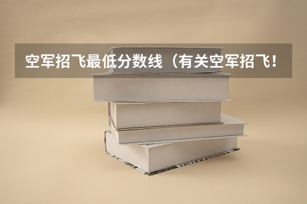 空军招飞最低分数线（有关空军招飞！！！急急急急！！！！）