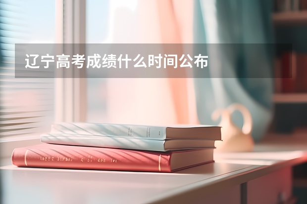 辽宁高考成绩什么时间公布