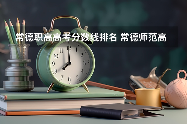 常德职高高考分数线排名 常德师范高等专科学院分数线