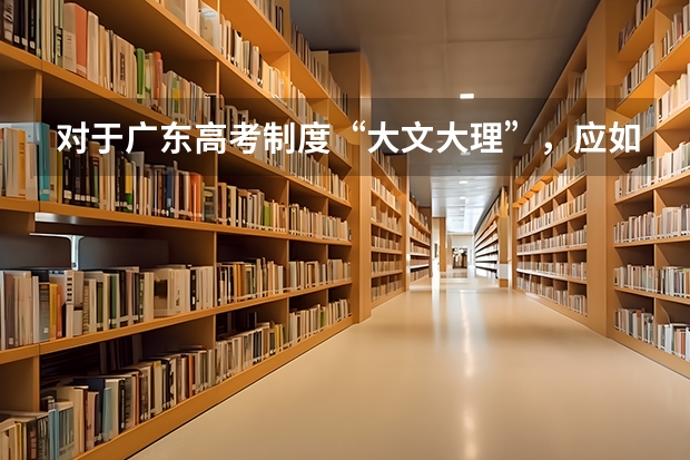 对于广东高考制度“大文大理”,应如何学好理科?