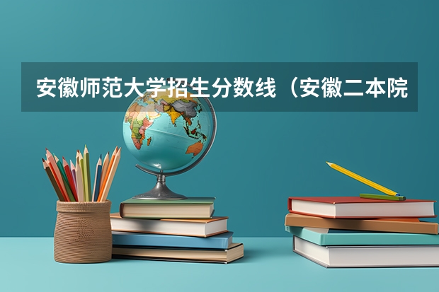 安徽师范大学招生分数线（安徽二本院校分数排名）