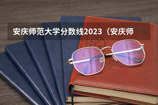 安庆师范大学分数线2023（安庆师范大学专升本2023录取分数线）