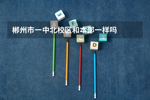 郴州市一中北校区和本部一样吗