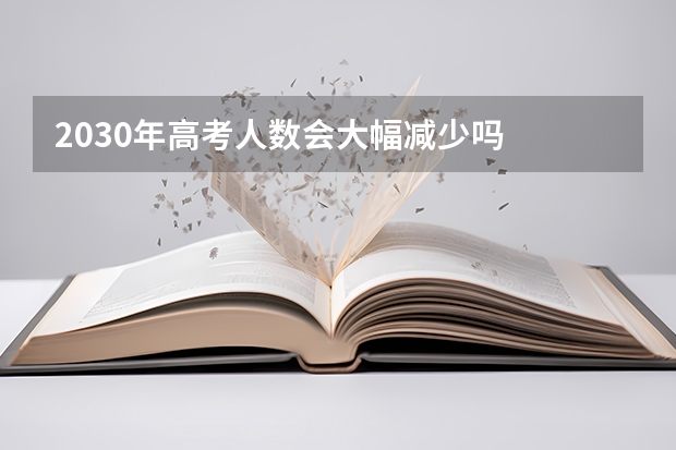 2030年高考人数会大幅减少吗