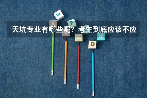 天坑专业有哪些呢？考生到底应该不应该去选？