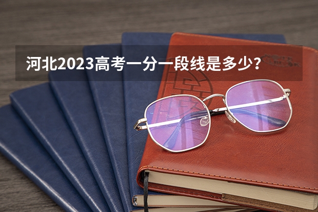河北2023高考一分一段线是多少？