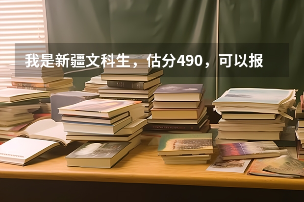 我是新疆文科生，估分490，可以报什么大学？