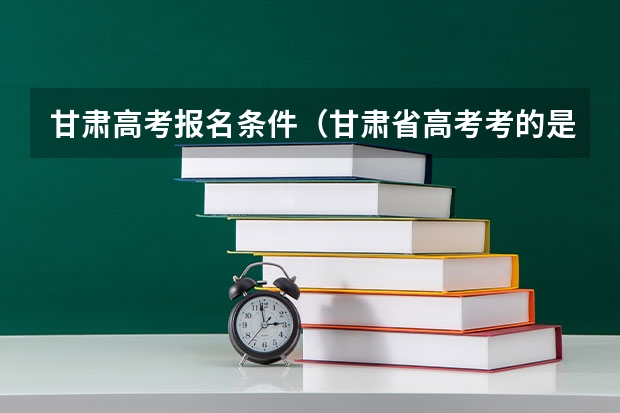甘肃高考报名条件（甘肃省高考考的是全国几卷）