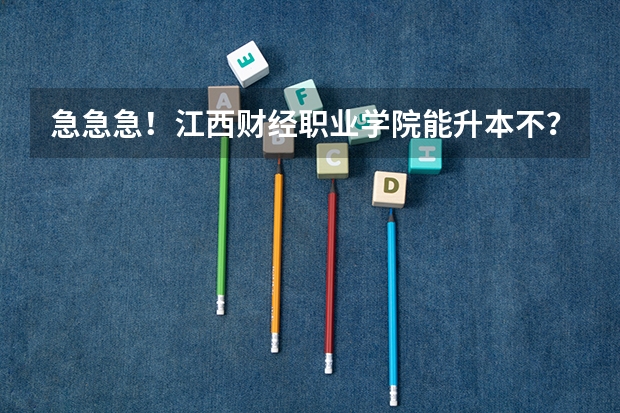 急急急!江西财经职业学院能升本不? 南昌市的大学排名一览表,附前三名录取分数线