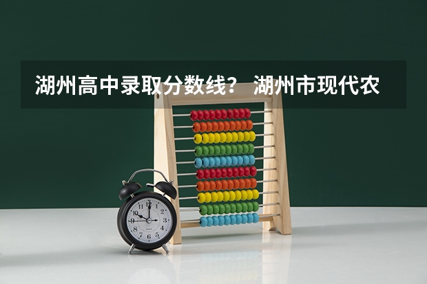 湖州高中录取分数线？ 湖州市现代农业技术学校分数线