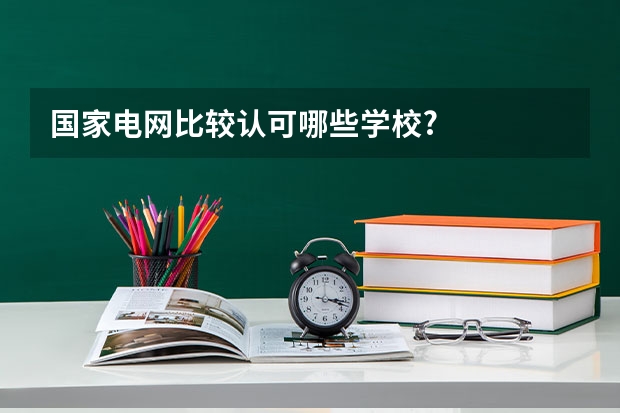 国家电网比较认可哪些学校?