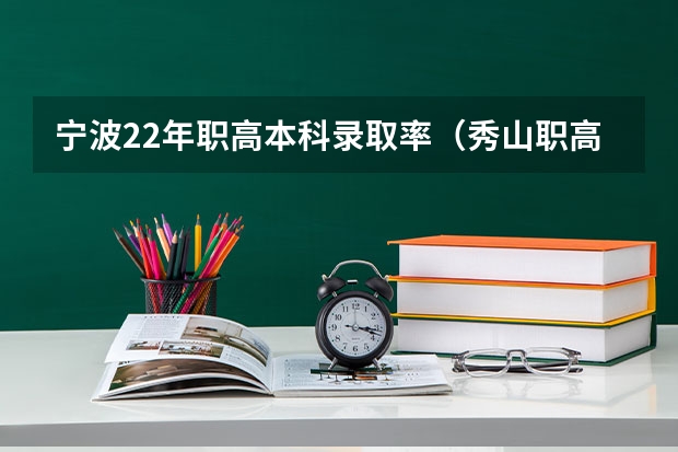 宁波22年职高本科录取率（秀山职高对口升学本科录取率）