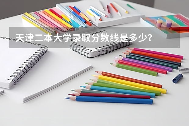 天津二本大学录取分数线是多少?