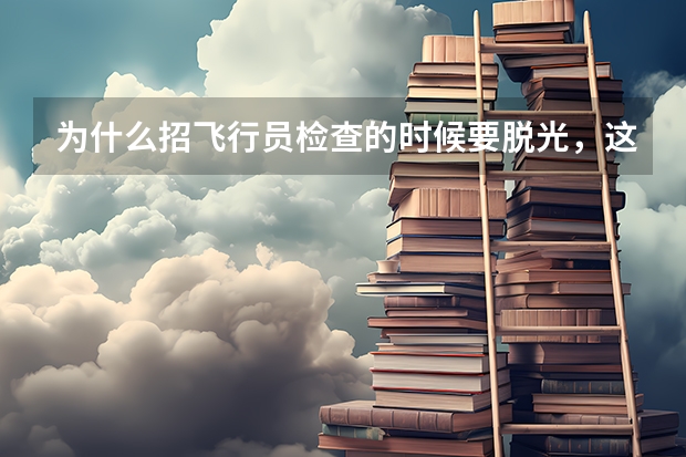 为什么招飞行员检查的时候要脱光，这是为了检查什么？