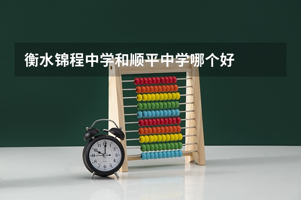 衡水锦程中学和顺平中学哪个好