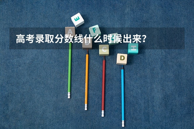高考录取分数线什么时候出来？