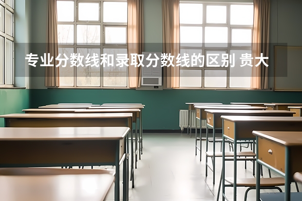 专业分数线和录取分数线的区别 贵大计算机专业录取分数线