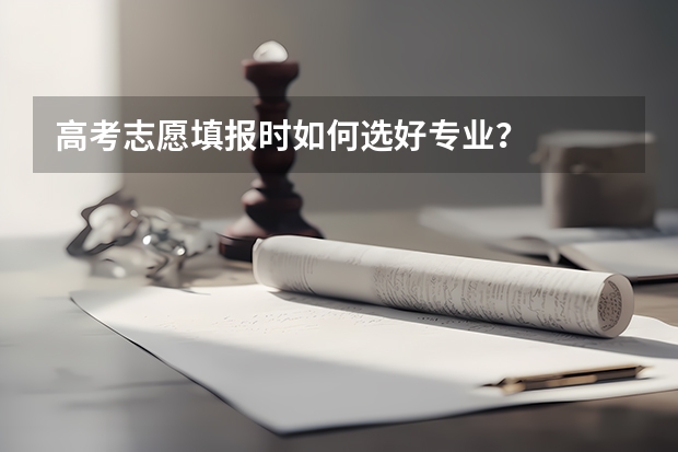 高考志愿填报时如何选好专业？