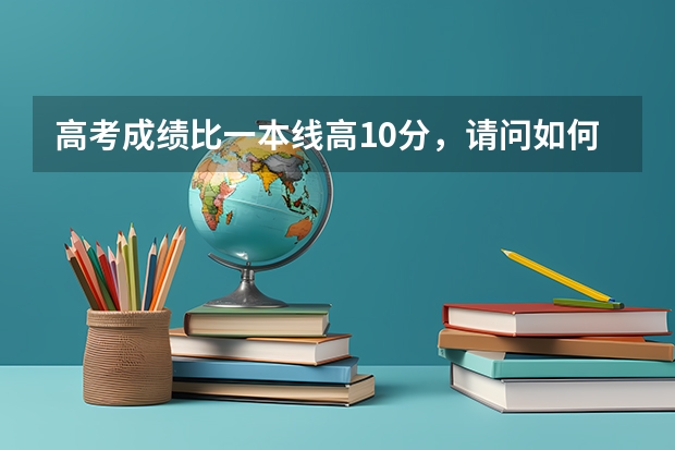 高考成绩比一本线高10分，请问如何报志愿