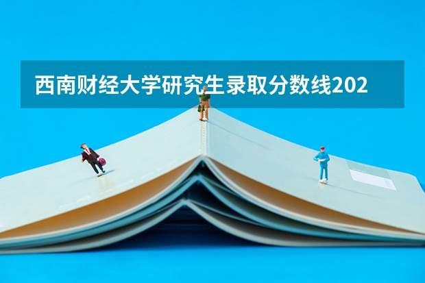 西南财经大学研究生录取分数线2023（西南财经大学录取分数线）