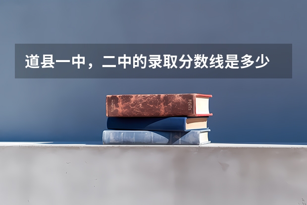 道县一中，二中的录取分数线是多少