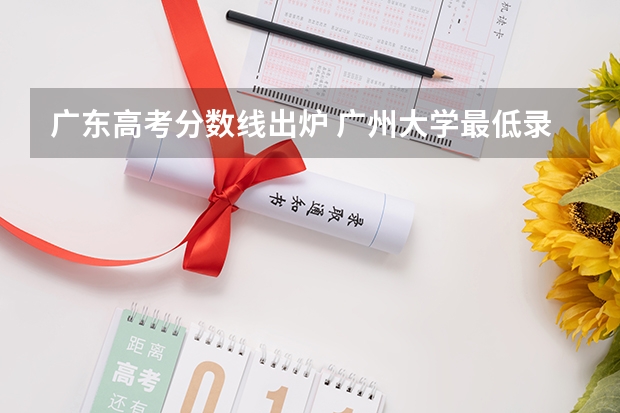 广东高考分数线出炉 广州大学最低录取分数线？