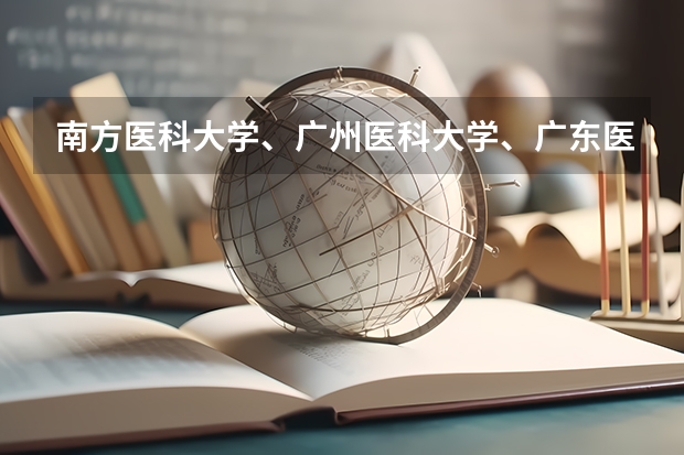 南方医科大学、广州医科大学、广东医科大学是否有从属关系？谁的实力最强？ 南方医科大学考研分数线