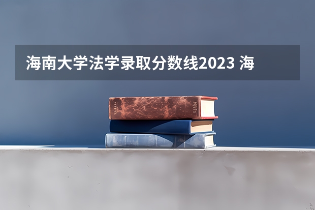 海南大学法学录取分数线2023 海南大学分数线