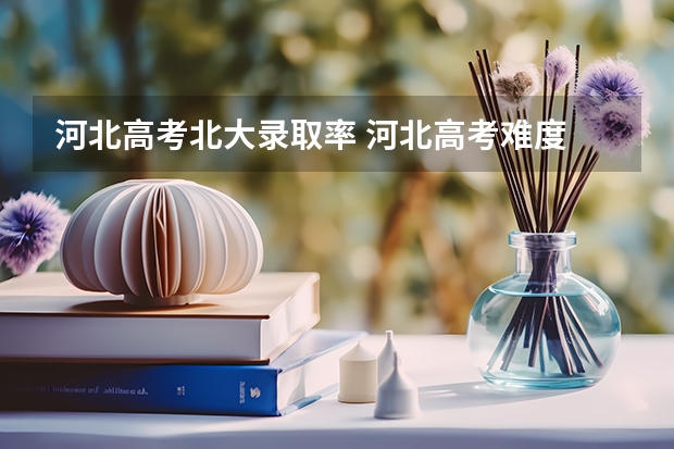河北高考北大录取率 河北高考难度