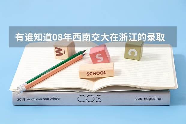 有谁知道08年西南交大在浙江的录取分数线,一本二本,三本都要 武汉大学提前批专业及分数线?