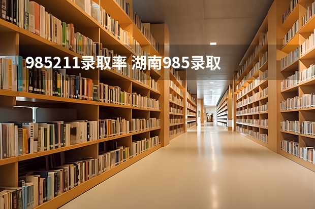 985211录取率 湖南985录取率