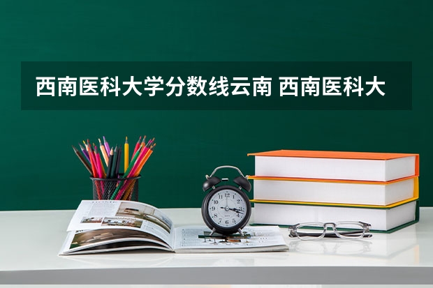 西南医科大学分数线云南 西南医科大学专升本调剂分数线