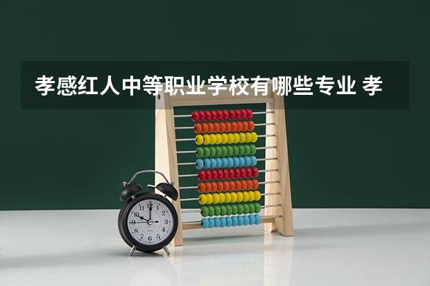孝感红人中等职业学校有哪些专业 孝感红人中等职业学校就业选择
