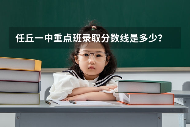 任丘一中重点班录取分数线是多少？