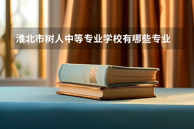 淮北市树人中等专业学校有哪些专业 淮北市树人中等专业学校就业选择