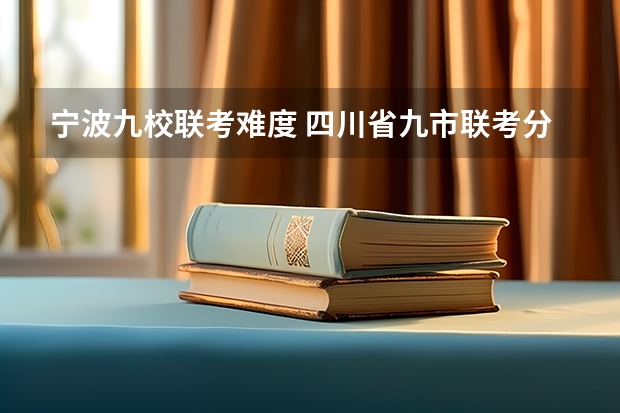 宁波九校联考难度 四川省九市联考分数线