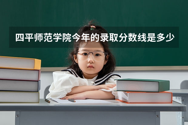 四平师范学院今年的录取分数线是多少