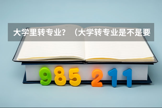 大学里转专业？（大学转专业是不是要留级？？）