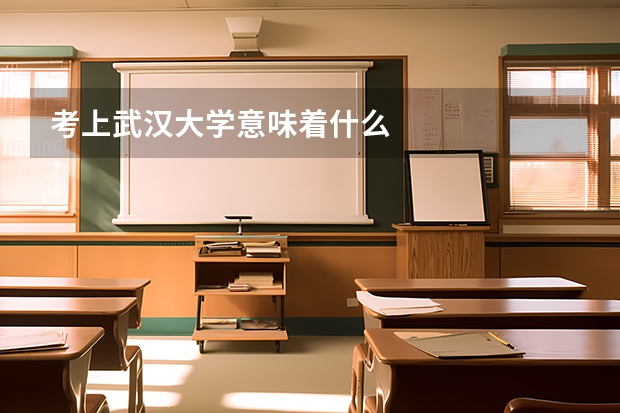 考上武汉大学意味着什么