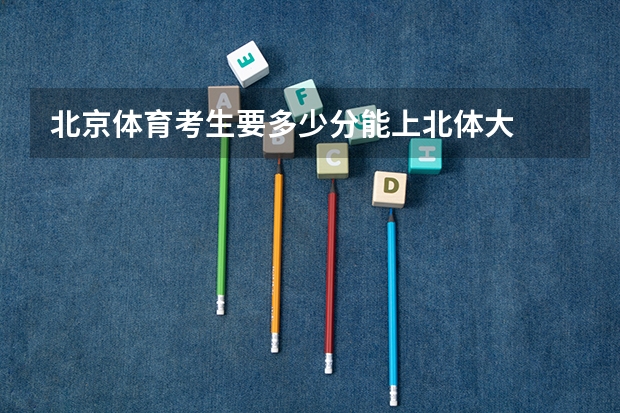 北京体育考生要多少分能上北体大