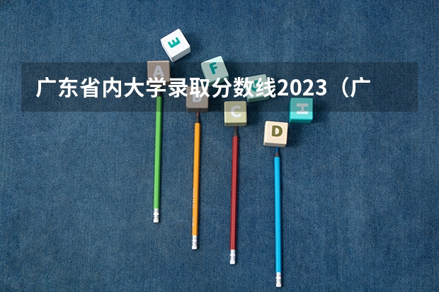 广东省内大学录取分数线2023（广东高考各高校投档线）